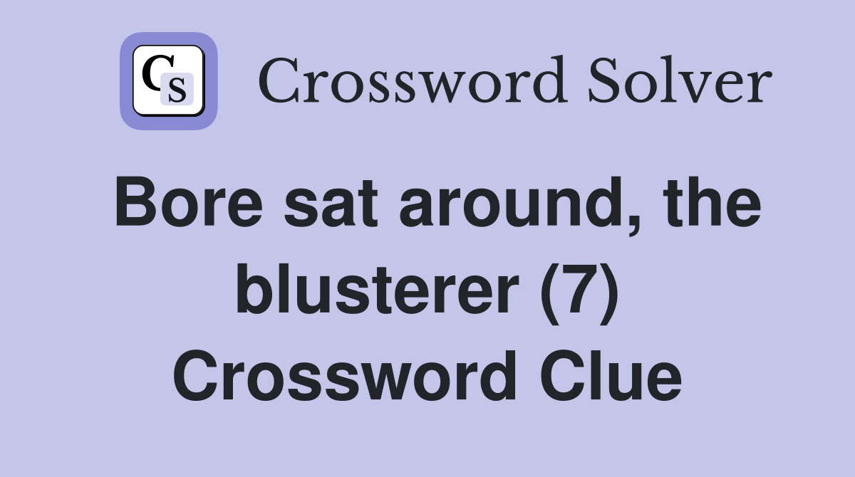 Bore sat around, the blusterer (7) Crossword Clue Answers Crossword